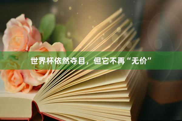 世界杯依然夺目，但它不再“无价”